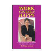 Work Yourself Happy : A Step by Step Guide to Creating Joy in Your Life and Work