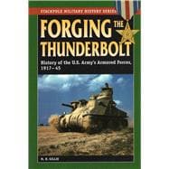 Forging the Thunderbolt History of the U.S. Army's Armored Forces, 1917-45,9780811733434