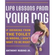 Life Lessons from Your Dog : If Drinking from the Toilet Is Wrong, I Don't Want to Be Right