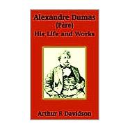 Alexandre Dumas (Père) : His Life and Works