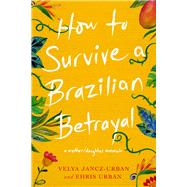 How to Survive a Brazilian Betrayal: A Mother-Daughter Memoir