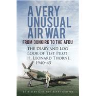 A Very Unusual Air War From Dunkirk to AFDU: The Diary and Log Book of Test Pilot H. Leonard Thorne, 1940-45