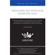 Defending DUI Vehicular Homicide Cases, 2011 Ed : Leading Lawyers on Examining Recent Trends in DUI Cases, Developing Creative Defense Techniques, and Preparing Clients for Trial (Inside the Minds)