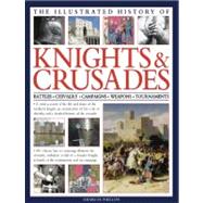 The Illustrated History of Knights & Crusades A visual account of the life and times of the medieval knight, an examination of the code of chivalry, and a detailed history of the crusades