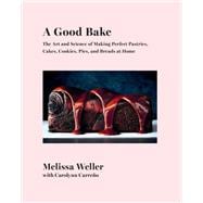 A Good Bake The Art and Science of Making Perfect Pastries, Cakes, Cookies, Pies, and Breads at Home: A Cookbook