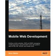 Mobile Web Development: Building Mobile Websites, Sms and Mms Messaging, Mobile Payments, and Automated Voice Call Systems With Xhtml Mp, Wcss, and Mobile Ajax
