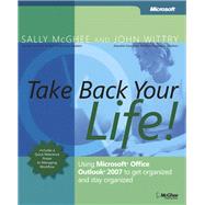 Take Back Your Life! Using Microsoft Office Outlook 2007 to Get Organized and Stay Organized