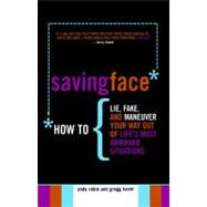 Saving Face : How to Lie, Fake, and Maneuver Your Way Out of Life's Most Awkward Situations