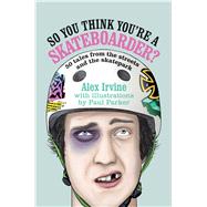 So You Think You're a Skateboarder?: 45 Tales from the Streets and the Skatepark
