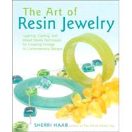 The Art of Resin Jewelry; Layering, Casting, and Mixed Media Techniques for Creating Vintage to Contemporary Designs