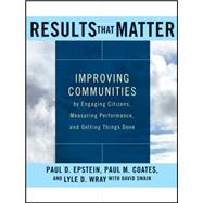 Results that Matter Improving Communities by Engaging Citizens, Measuring Performance, and Getting Things Done