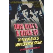 This Here's a Stick-Up : The Big Bad Book of American Bank Robbery