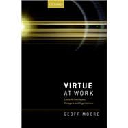 Virtue at Work Ethics for Individuals, Managers, and Organizations