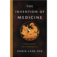 The Invention of Medicine From Homer to Hippocrates