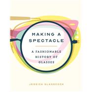 Making a Spectacle A Fashionable History of Glasses