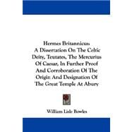 Hermes Britannicus: A Dissertation on the Celtic Deity, Teutates, the Mercurius of Caesar, in Further Proof and Corroboration of the Origin and Designation of the Great T