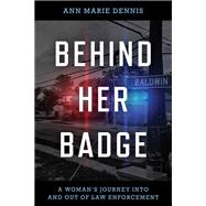 Behind Her Badge A Woman’s Journey into and out of Law Enforcement