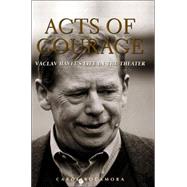 Acts Of Courage: Vaclav Havel's Life In The Theatre: Vaclav Havel's life in the Theater