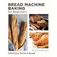Bread Machine Baking for Beginners Effortless Perfect Bread