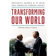 Transforming Our World President George H. W. Bush and American Foreign Policy