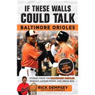 If These Walls Could Talk: Baltimore Orioles Stories from the Baltimore Orioles Sideline, Locker Room, and Press Box