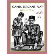 Games Persians Play: A History of Games and Pastimes in Iran from Hide-and-seek to Hunting