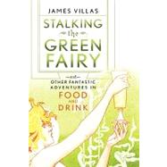 Stalking the Green Fairy : And Other Fantastic Adventures in Food and Drink