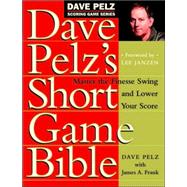 Dave Pelz's Short Game Bible Master the Finesse Swing and Lower Your Score