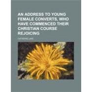 An Address to Young Female Converts, Who Have Commenced Their Christian Course Rejoicing