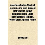 American Indian Musical Instruments : Inuit Musical Instruments, Native American Flute, Eagle Bone Whistle, Tautirut, Water Drum, Apache Fiddle