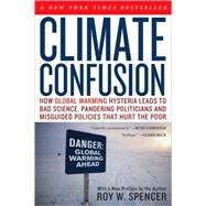 Climate Confusion : How Global Warming Hysteria Leads to Bad Science, Pandering Politicians and Misguided Policies That Hurt the Poor