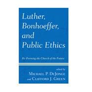 Luther, Bonhoeffer, and Public Ethics Re-Forming the Church of the Future