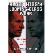 Alger Hiss's Looking-Glass Wars The Covert Life of a Soviet Spy