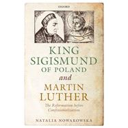 King Sigismund of Poland and Martin Luther The Reformation before Confessionalization