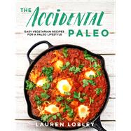 The Accidental Paleo Easy Vegetarian Recipes for a Paleo Lifestyle