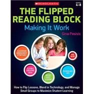 The The Flipped Reading Block: Making It Work How to Flip Lessons, Blend in Technology, and Manage Small Groups to Maximize Student Learning