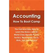 Accounting How to Boot Camp : The Fast and Easy Way to Learn the Basics with 85 World Class Experts Proven Tactics, Techniques, Facts, Hints, Tips and Advice