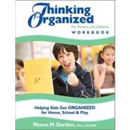 Thinking Organized for Parents and Children Workbook : Helping Kids Get Organized for Home, School and Play