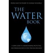 The Water Book A Users Guide to Understanding, Protecting, and Preserving Earth's Most Precious Resource