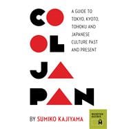 Cool Japan A Guide to Tokyo, Kyoto, Tohoku and Japanese Culture Past and Present