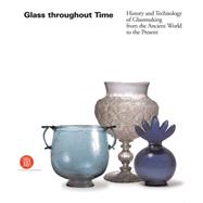 Glass Throughout Time : History and Technique of Glassmaking from the Ancient World to the Present