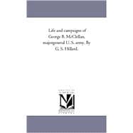 Life and Campaigns of George B Mcclellan, Major-General U S Army by G S Hillard