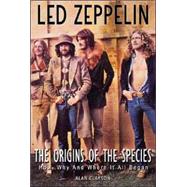 Led Zeppelin: the Origin of the Species : How, Why, and Where It All Began
