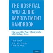 The Hospital and Clinic Improvement Handbook Using Lean and the Theory of Constraints for Better Healthcare Delivery