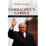 Gorbachev's Gamble Soviet Foreign Policy and the End of the Cold War