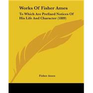 Works of Fisher Ames : To Which Are Prefixed Notices of His Life and Character (1809)