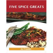 Five Spice Greats: Delicious Five Spice Recipes, the Top 44 Five Spice Recipes