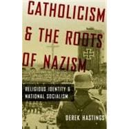 Catholicism and the Roots of Nazism Religious Identity and National Socialism