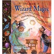 The Book of Wizard Magic In Which the Apprentice Finds Marvelous Magic Tricks, Mystifying Illusions & Astonishing Tales