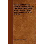 Heroes of the Great Conflict, Life and Services of William Farrar Smith, Major General, United States Volunteers in the Civil War